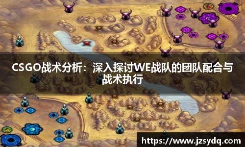 CSGO战术分析：深入探讨WE战队的团队配合与战术执行