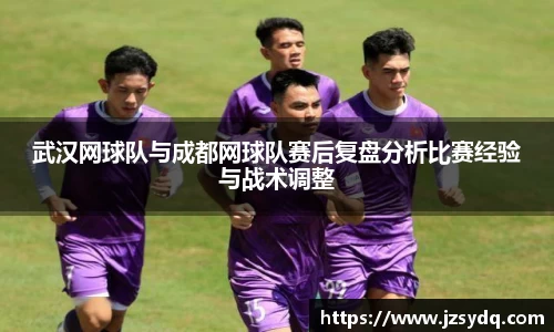 武汉网球队与成都网球队赛后复盘分析比赛经验与战术调整